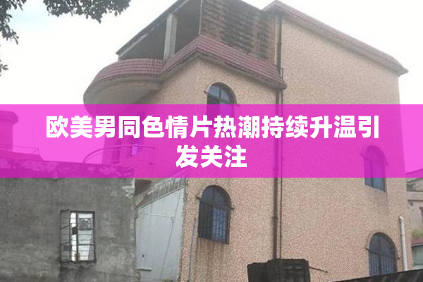 欧美男同色情片热潮持续升温引发关注
