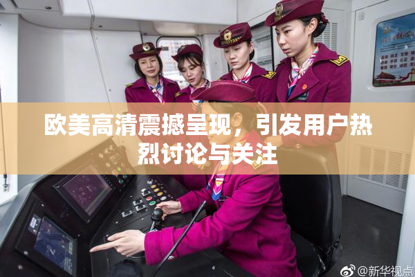 欧美高清震撼呈现，引发用户热烈讨论与关注