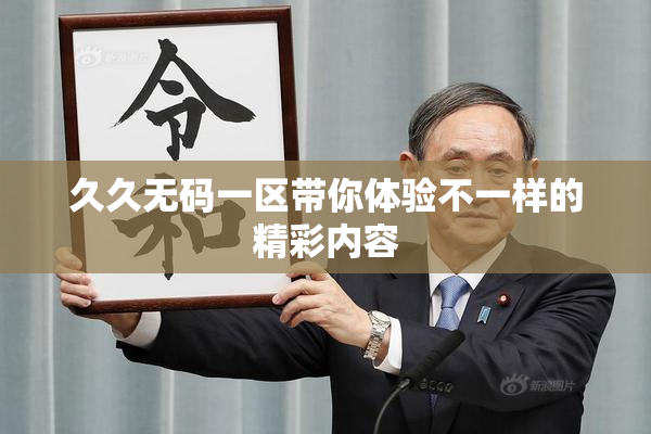 久久无码一区带你体验不一样的精彩内容