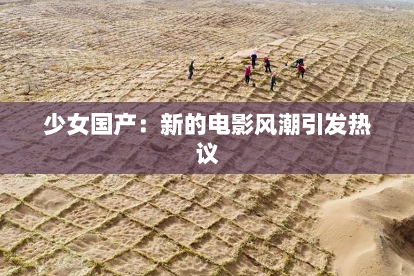 少女国产：新的电影风潮引发热议