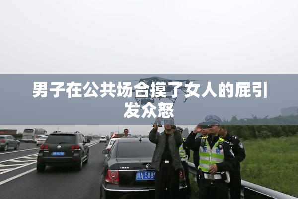 男子在公共场合摸了女人的屁引发众怒