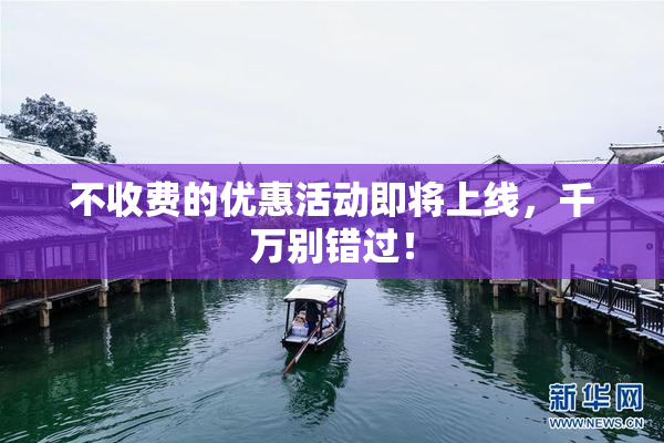 不收费的优惠活动即将上线，千万别错过！