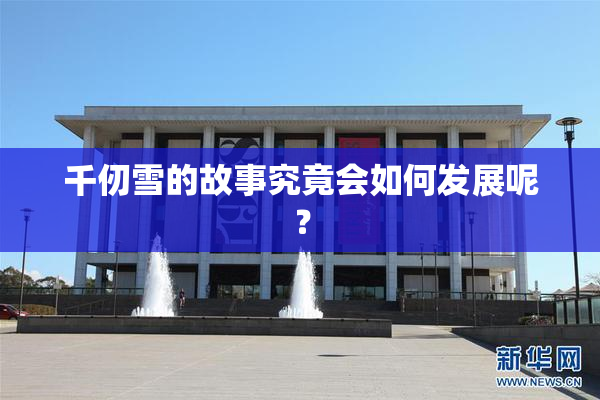 千仞雪的故事究竟会如何发展呢？