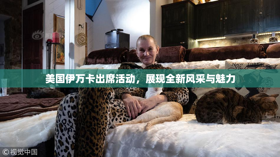 美国伊万卡出席活动，展现全新风采与魅力