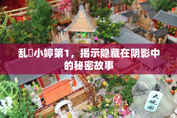乱婬小婷第1，揭示隐藏在阴影中的秘密故事