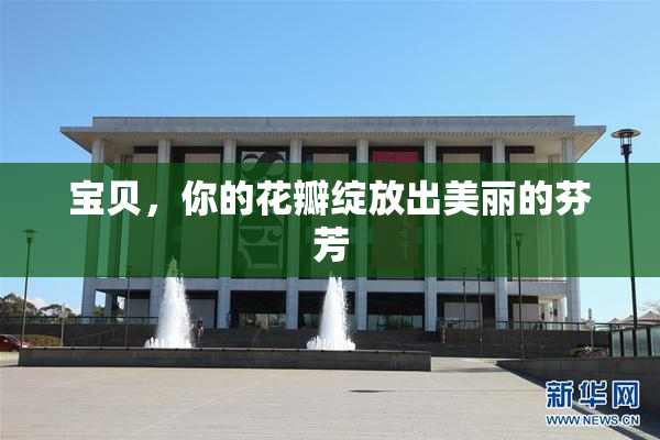 宝贝，你的花瓣绽放出美丽的芬芳