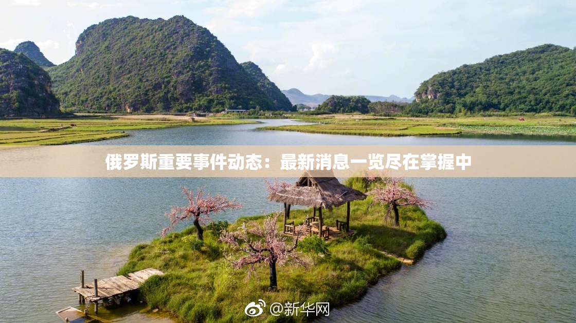 俄罗斯重要事件动态：最新消息一览尽在掌握中