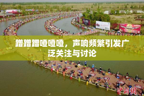 蹭蹭蹭噔噔噔，声响频繁引发广泛关注与讨论