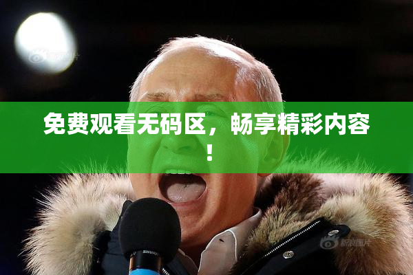 免费观看无码区，畅享精彩内容！