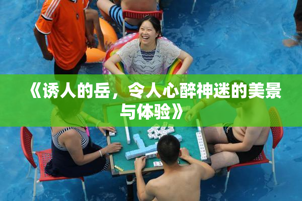 《诱人的岳，令人心醉神迷的美景与体验》