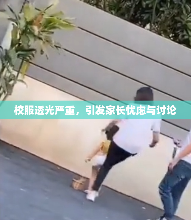 校服透光严重，引发家长忧虑与讨论