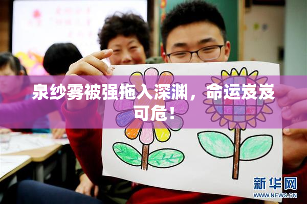 泉纱雾被强拖入深渊，命运岌岌可危！