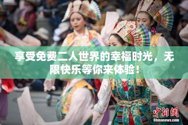 享受免费二人世界的幸福时光，无限快乐等你来体验！