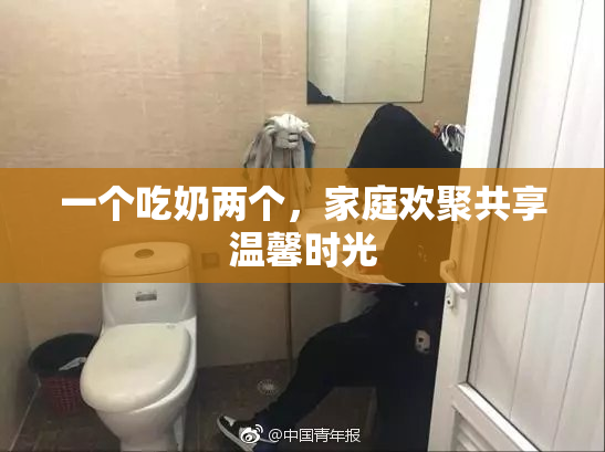 一个吃奶两个，家庭欢聚共享温馨时光