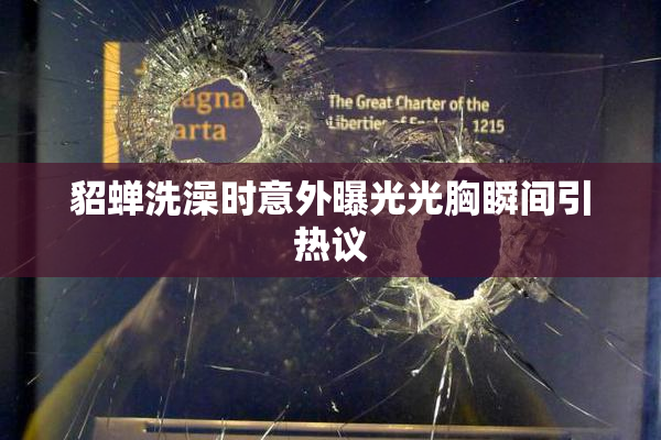 貂蝉洗澡时意外曝光光胸瞬间引热议