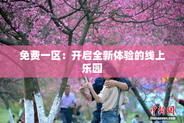 免费一区：开启全新体验的线上乐园