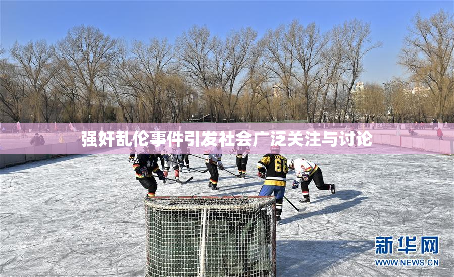 强奸乱伦事件引发社会广泛关注与讨论