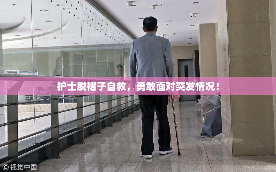 护士脱裙子自救，勇敢面对突发情况！