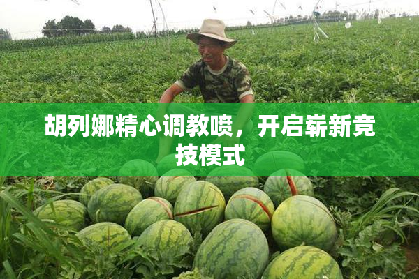 胡列娜精心调教喷，开启崭新竞技模式