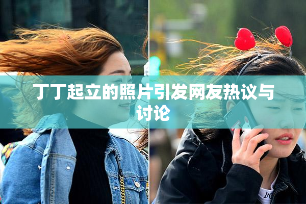 丁丁起立的照片引发网友热议与讨论