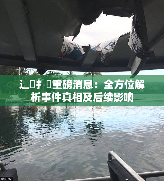辶喿扌畐重磅消息：全方位解析事件真相及后续影响