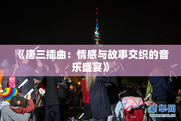 《唐三插曲：情感与故事交织的音乐盛宴》
