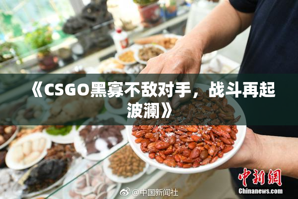 《CSGO黑寡不敌对手，战斗再起波澜》