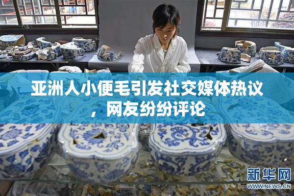 亚洲人小便毛引发社交媒体热议，网友纷纷评论