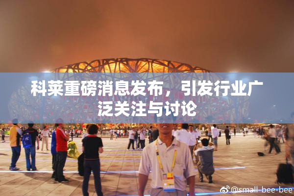科莱重磅消息发布，引发行业广泛关注与讨论