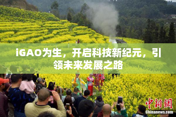 iGAO为生，开启科技新纪元，引领未来发展之路