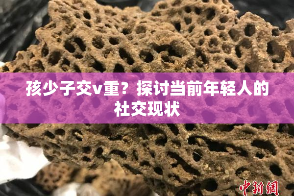孩少子交v重？探讨当前年轻人的社交现状