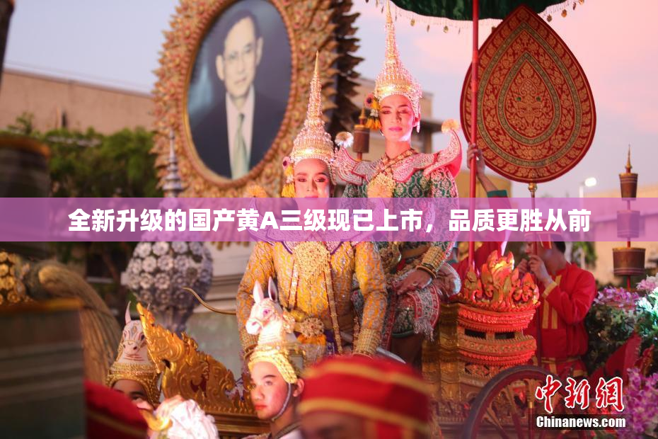 全新升级的国产黄A三级现已上市，品质更胜从前