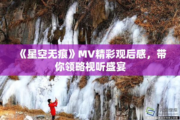 《星空无痕》MV精彩观后感，带你领略视听盛宴