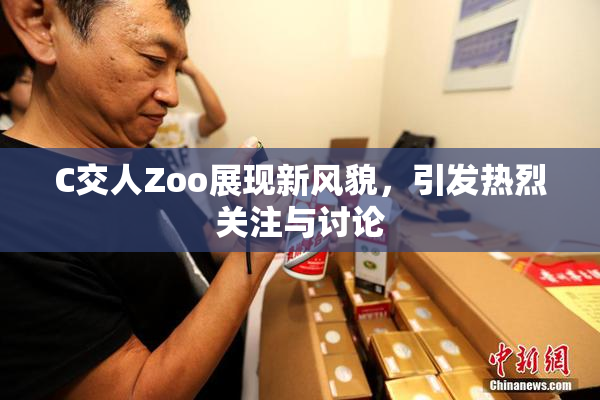 C交人Zoo展现新风貌，引发热烈关注与讨论