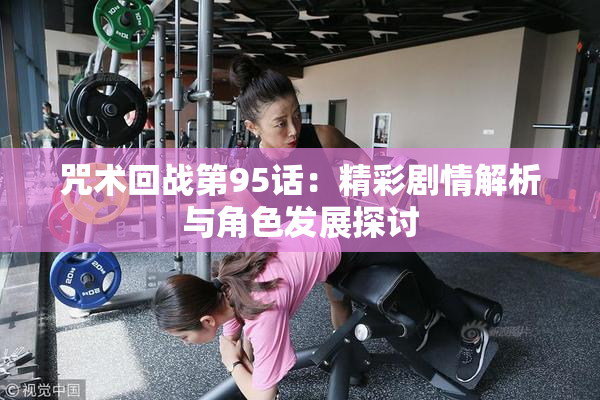 咒术回战第95话：精彩剧情解析与角色发展探讨