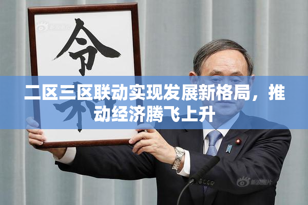 二区三区联动实现发展新格局，推动经济腾飞上升