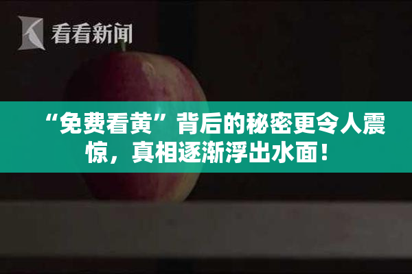 “免费看黄”背后的秘密更令人震惊，真相逐渐浮出水面！
