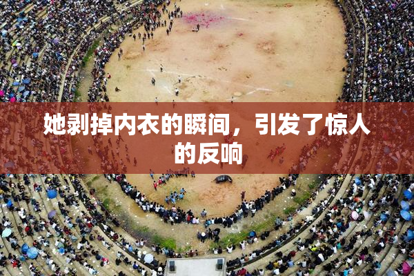 她剥掉内衣的瞬间，引发了惊人的反响