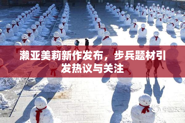 濑亚美莉新作发布，步兵题材引发热议与关注