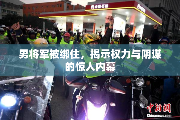 男将军被绑住，揭示权力与阴谋的惊人内幕