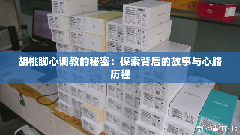 胡桃脚心调教的秘密：探索背后的故事与心路历程