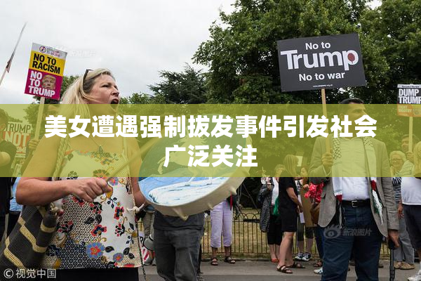 美女遭遇强制拔发事件引发社会广泛关注