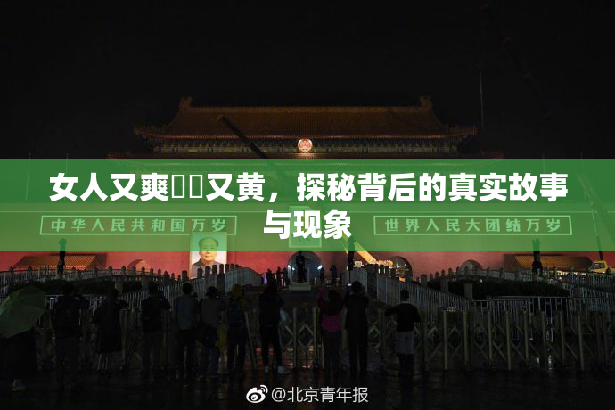 女人又爽❌‌又黄，探秘背后的真实故事与现象