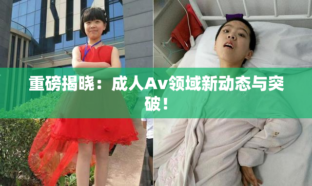 重磅揭晓：成人Av领域新动态与突破！