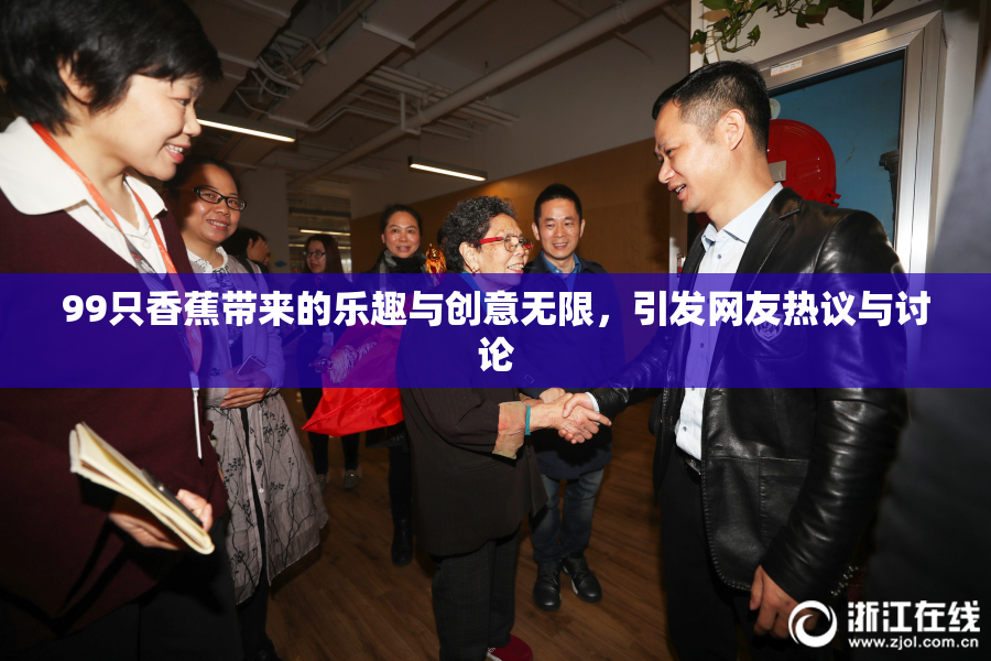 99只香蕉带来的乐趣与创意无限，引发网友热议与讨论