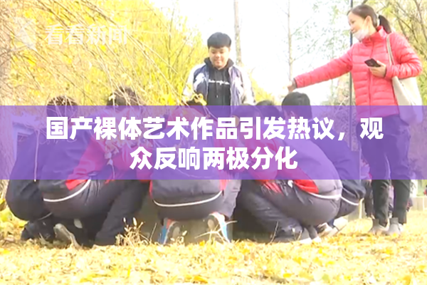 国产裸体艺术作品引发热议，观众反响两极分化