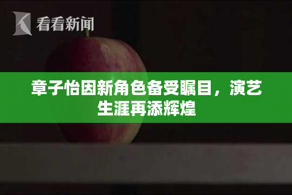 章子怡因新角色备受瞩目，演艺生涯再添辉煌