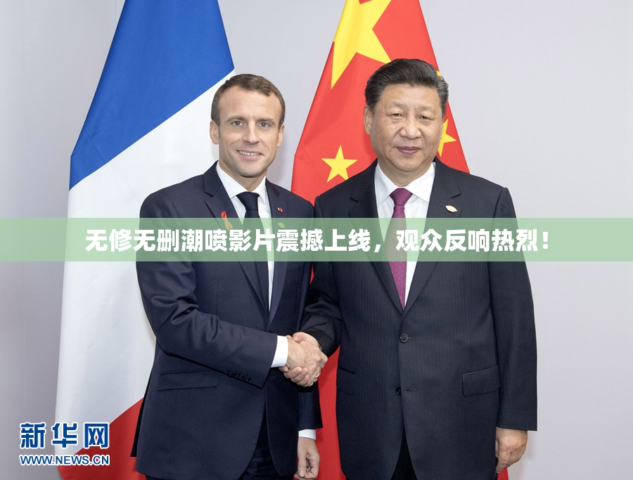 无修无删潮喷影片震撼上线，观众反响热烈！