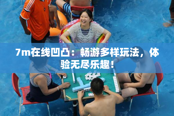 7m在线凹凸：畅游多样玩法，体验无尽乐趣！