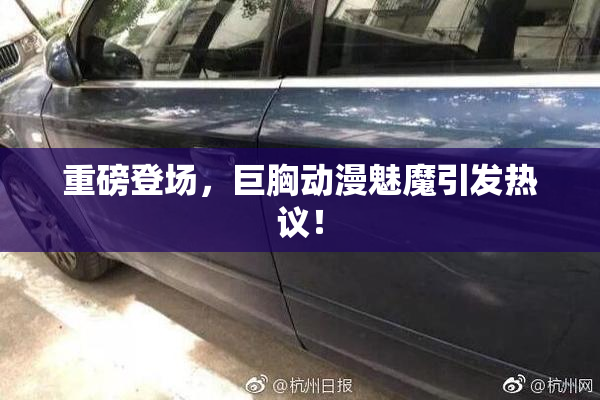 重磅登场，巨胸动漫魅魔引发热议！